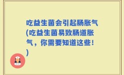 吃益生菌会引起肠胀气(吃益生菌易致肠道胀气，你需要知道这些！)