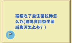 猫猫吃了益生菌拉稀怎么办(猫咪食用益生菌后腹泻怎么办？)