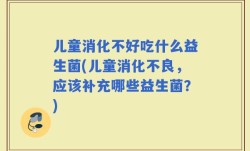 儿童消化不好吃什么益生菌(儿童消化不良，应该补充哪些益生菌？)