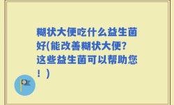 糊状大便吃什么益生菌好(能改善糊状大便？这些益生菌可以帮助您！)