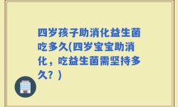四岁孩子助消化益生菌吃多久(四岁宝宝助消化，吃益生菌需坚持多久？)