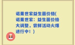 诺果世家益生菌价格(诺果世家：益生菌价格大调整，尝鲜活动火爆进行中！)