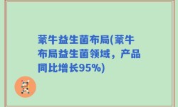 蒙牛益生菌布局(蒙牛布局益生菌领域，产品同比增长95%)