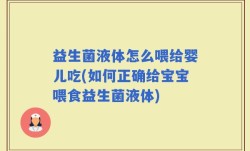 益生菌液体怎么喂给婴儿吃(如何正确给宝宝喂食益生菌液体)