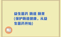 益生菌药 肠道 肠胃(保护肠道健康，从益生菌药开始)