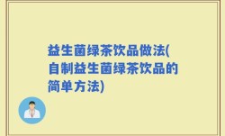益生菌绿茶饮品做法(自制益生菌绿茶饮品的简单方法)