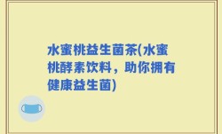 水蜜桃益生菌茶(水蜜桃酵素饮料，助你拥有健康益生菌)