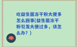 吃益生菌冻干粉大便多怎么回事(益生菌冻干粉引发大便过多，该怎么办？)