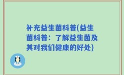 补充益生菌科普(益生菌科普：了解益生菌及其对我们健康的好处)