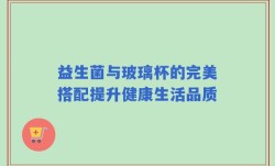 益生菌与玻璃杯的完美搭配提升健康生活品质