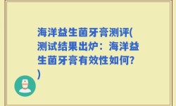 海洋益生菌牙膏测评(测试结果出炉：海洋益生菌牙膏有效性如何？)