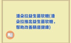 潘朵拉益生菌软糖(潘朵拉推出益生菌软糖，帮助改善肠道健康)