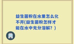 益生菌粉在水里怎么化不开(益生菌粉怎样才能在水中充分溶解？)