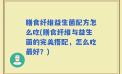 膳食纤维益生菌配方怎么吃(膳食纤维与益生菌的完美搭配，怎么吃最好？)