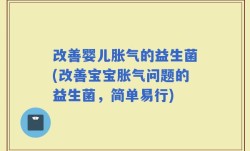 改善婴儿胀气的益生菌(改善宝宝胀气问题的益生菌，简单易行)