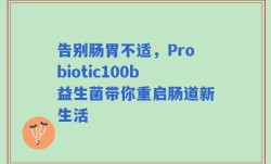 告别肠胃不适，Probiotic100b益生菌带你重启肠道新生活