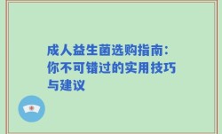 成人益生菌选购指南：你不可错过的实用技巧与建议