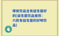 哪些饮品含有益生菌好的(益生菌饮品推荐：六款有益生菌的好喝饮品)