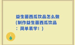 益生菌西瓜饮品怎么做(制作益生菌西瓜饮品：简单易学！)