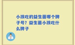 小孩吃的益生菌哪个牌子号？益生菌小孩吃什么牌子