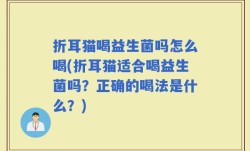 折耳猫喝益生菌吗怎么喝(折耳猫适合喝益生菌吗？正确的喝法是什么？)