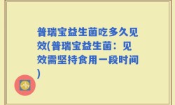 普瑞宝益生菌吃多久见效(普瑞宝益生菌：见效需坚持食用一段时间)