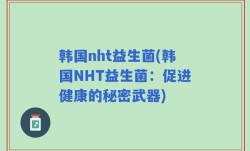 韩国nht益生菌(韩国NHT益生菌：促进健康的秘密武器)
