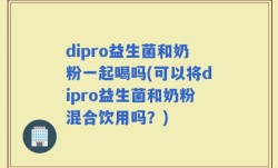 dipro益生菌和奶粉一起喝吗(可以将dipro益生菌和奶粉混合饮用吗？)
