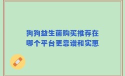 狗狗益生菌购买推荐在哪个平台更靠谱和实惠