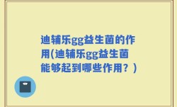 迪辅乐gg益生菌的作用(迪辅乐gg益生菌能够起到哪些作用？)