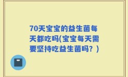 70天宝宝的益生菌每天都吃吗(宝宝每天需要坚持吃益生菌吗？)