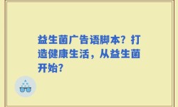益生菌广告语脚本？打造健康生活，从益生菌开始？