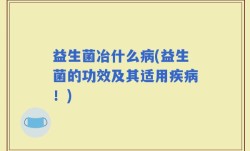 益生菌冶什么病(益生菌的功效及其适用疾病！)