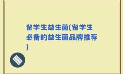 留学生益生菌(留学生必备的益生菌品牌推荐)