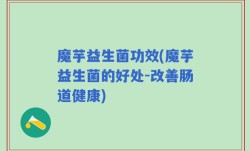 魔芋益生菌功效(魔芋益生菌的好处-改善肠道健康)