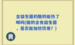 含益生菌的酸奶能热了喝吗(酸奶含有益生菌，是否能加热饮用？)