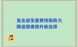 复合益生菌费特斯助力肠道健康提升新选择