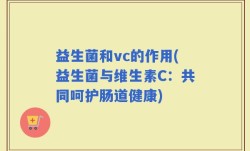益生菌和vc的作用(益生菌与维生素C：共同呵护肠道健康)