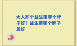 大人那个益生菌哪个牌子好？益生菌哪个牌子最好