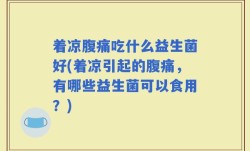 着凉腹痛吃什么益生菌好(着凉引起的腹痛，有哪些益生菌可以食用？)