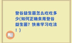 登谷益生菌怎么吃吃多少(如何正确食用登谷益生菌？快来学习吃法！)
