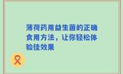 薄荷药用益生菌的正确食用方法，让你轻松体验佳效果