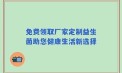 免费领取厂家定制益生菌助您健康生活新选择