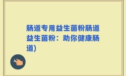 肠道专用益生菌粉肠道益生菌粉：助你健康肠道)