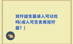 双杆益生菌成人可以吃吗(成人可否食用双杆菌？)