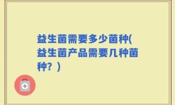 益生菌需要多少菌种(益生菌产品需要几种菌种？)