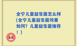 全宁儿童益生菌怎么样(全宁儿童益生菌效果如何？儿童益生菌推荐！)