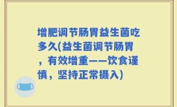 增肥调节肠胃益生菌吃多久(益生菌调节肠胃，有效增重——饮食谨慎，坚持正常摄入)