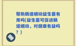 帮助肠道蠕动益生菌有用吗(益生菌可促进肠道蠕动，对健康有益吗？)
