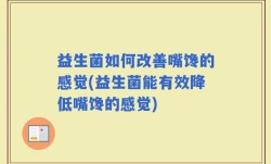 益生菌如何改善嘴馋的感觉(益生菌能有效降低嘴馋的感觉)